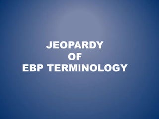 JEOPARDY
       OF
EBP TERMINOLOGY
 