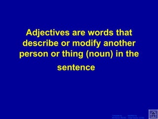 Adjectives are words that describe or modify another person or thing (noun) in the sentence   