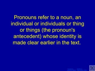 Pronouns refer to a noun, an individual or individuals or thing or things (the pronoun's antecedent) whose identity is made clear earlier in the text.  