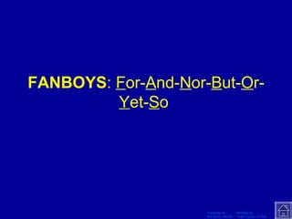 FANBOYS :  F or- A nd- N or- B ut- O r- Y et- S o  