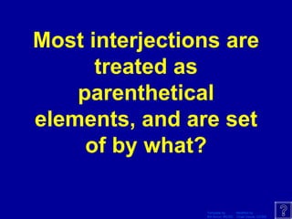 Most interjections are treated as parenthetical elements, and are set of by what? 