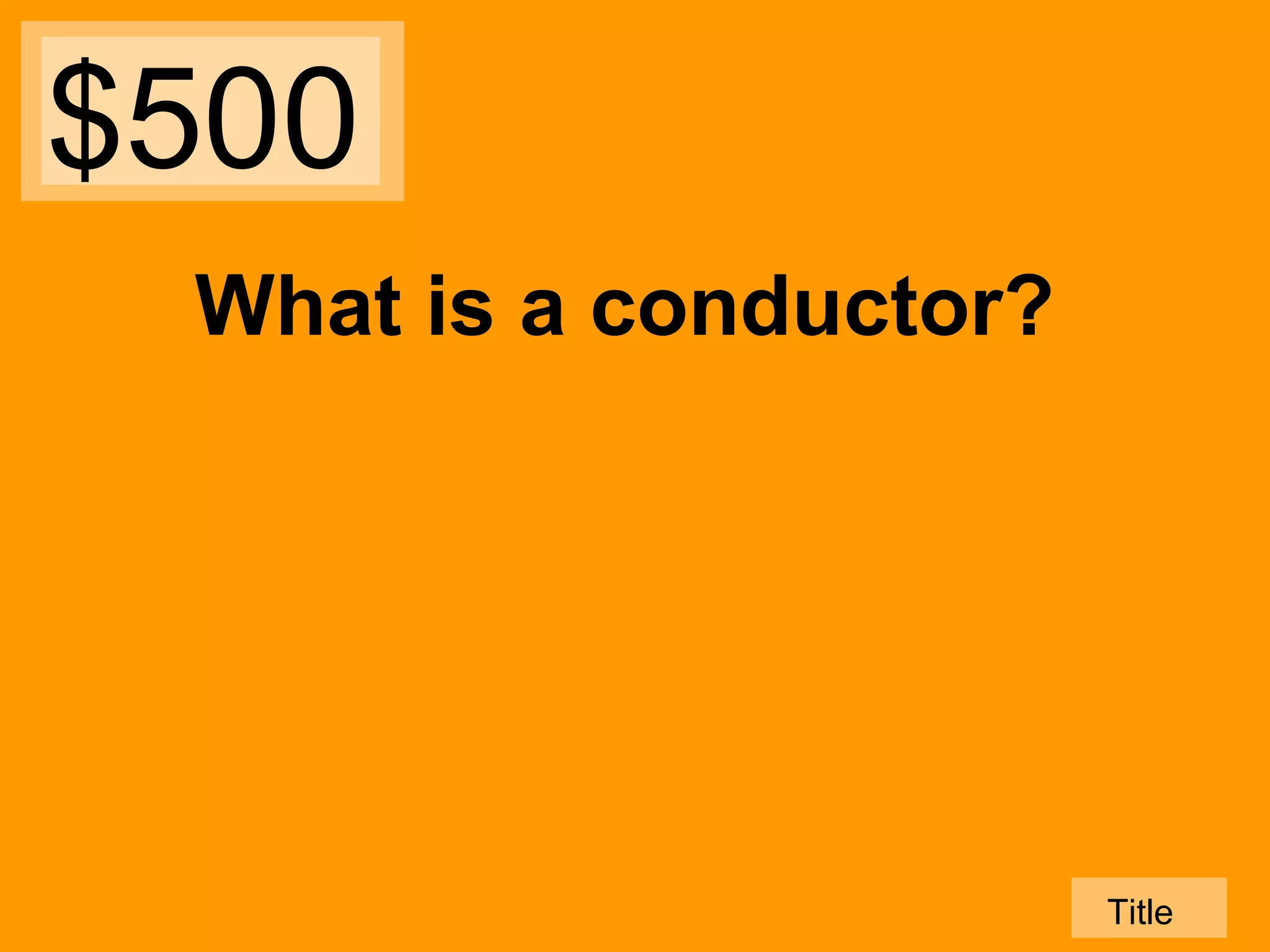 $500
What is a conductor?

Title

 