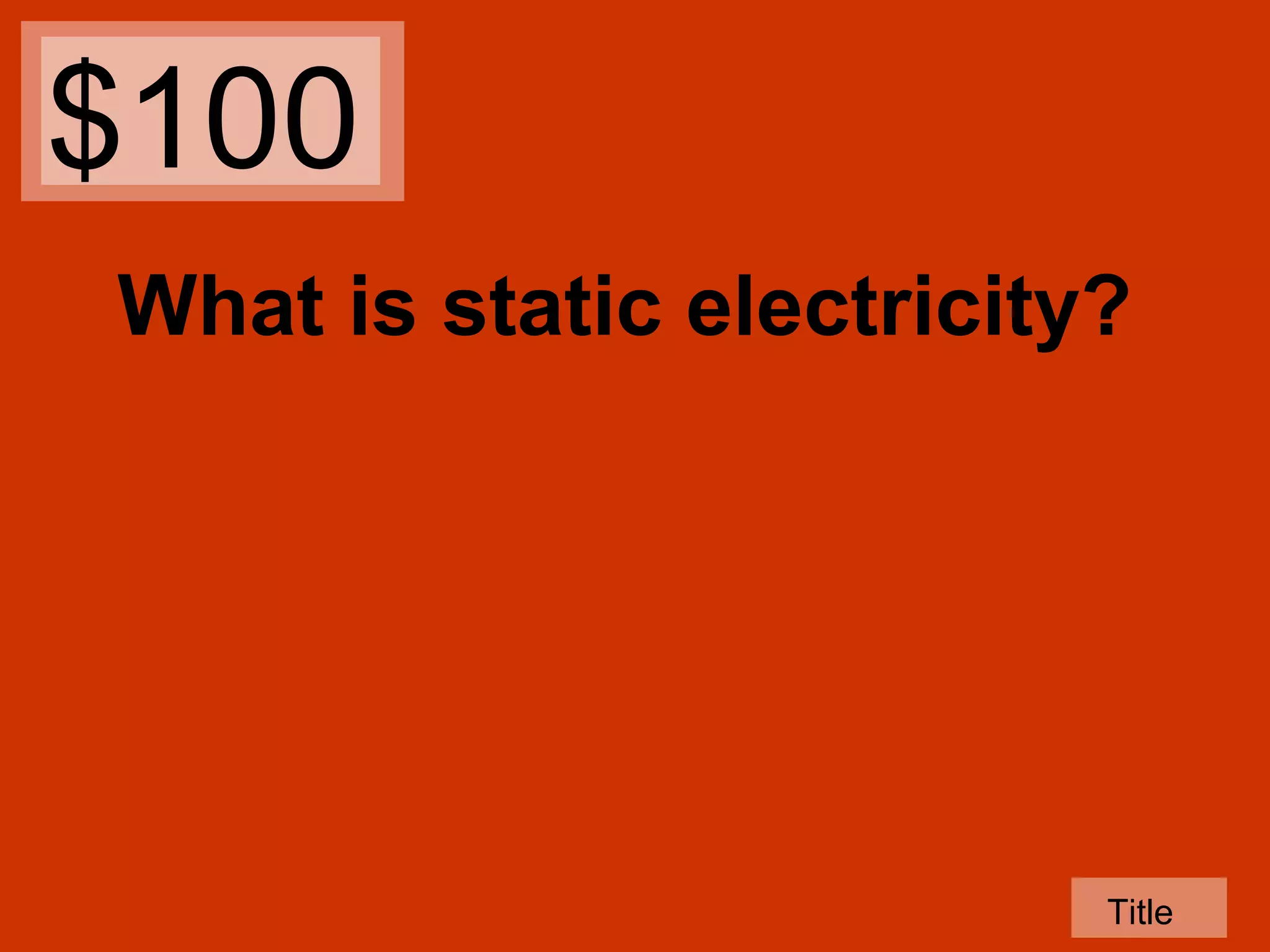 $100
What is static electricity?

Title

 