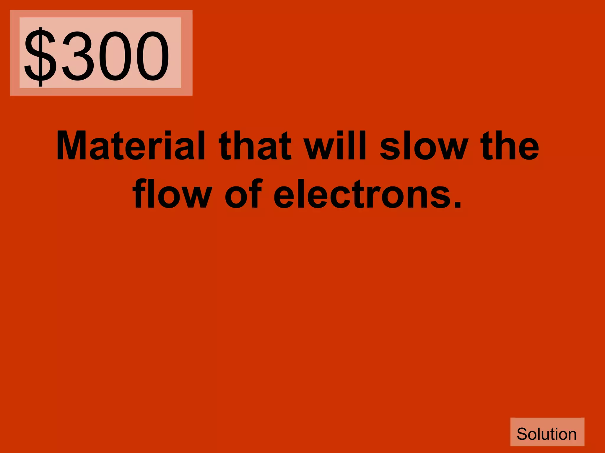 $300
Material that will slow the
flow of electrons.

Solution

 
