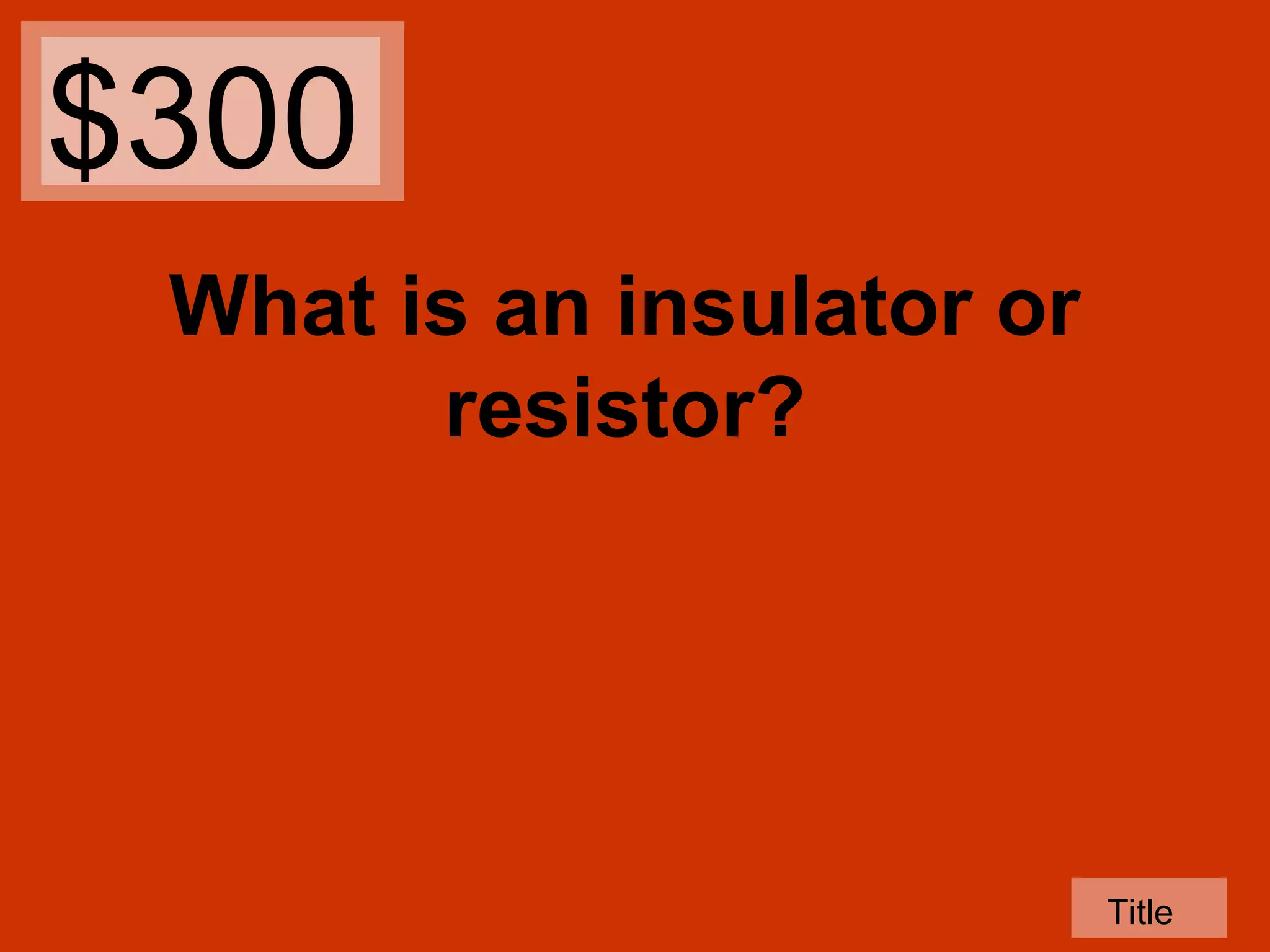 $300
What is an insulator or
resistor?

Title

 