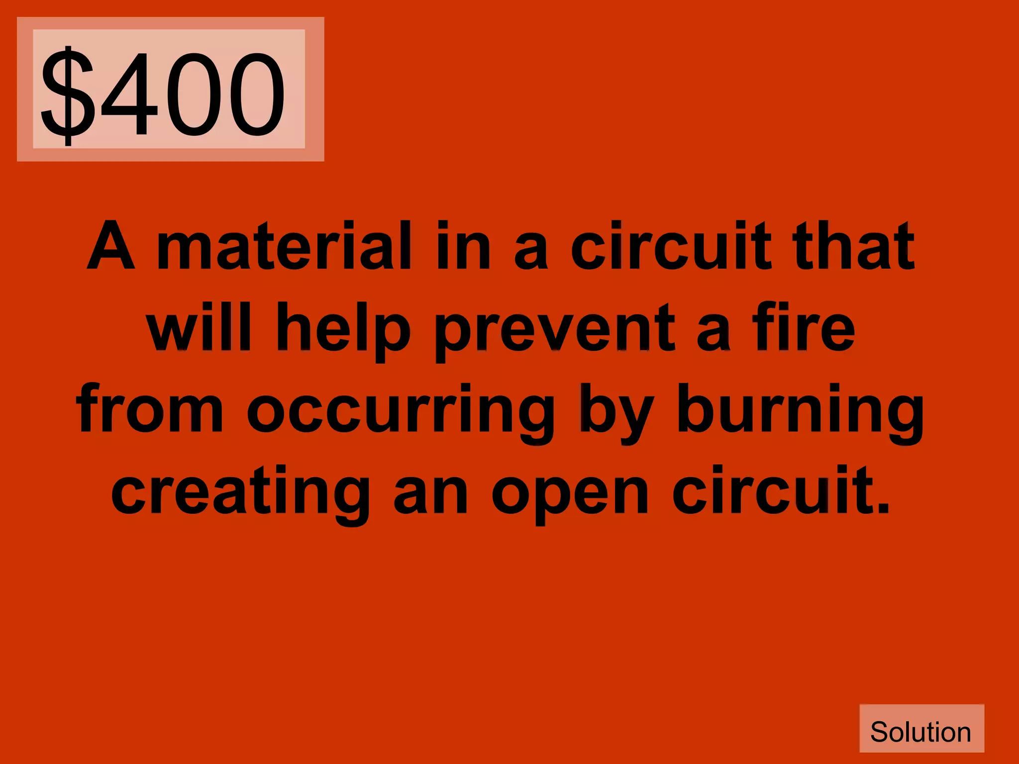 $400
A material in a circuit that
will help prevent a fire
from occurring by burning
creating an open circuit.

Solution

 