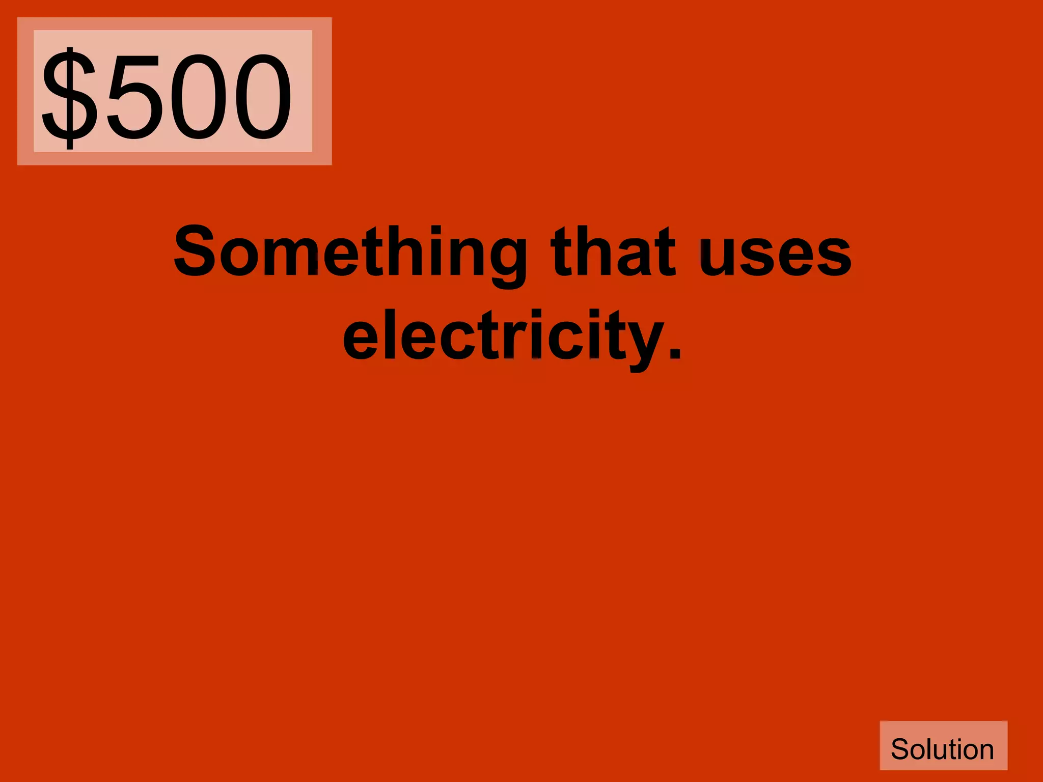 $500
Something that uses
electricity.

Solution

 