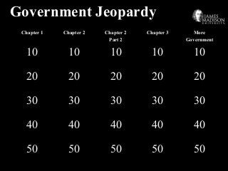 Government Jeopardy
Chapter 1 Chapter 2 Chapter 2
Part 2
Chapter 3 More
Government
10 10 10 10 10
20 20 20 20 20
30 30 30 30 30
40 40 40 40 40
50 50 50 50 50
 