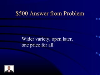 $500 Answer from Problem



  Wider variety, open later,
  one price for all
 