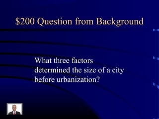 $200 Question from Background


    What three factors
    determined the size of a city
    before urbanization?
 