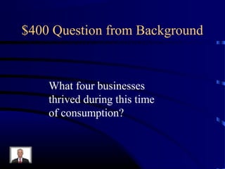 $400 Question from Background


    What four businesses
    thrived during this time
    of consumption?
 