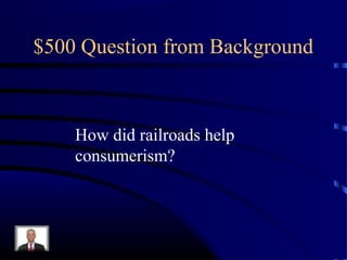 $500 Question from Background



    How did railroads help
    consumerism?
 