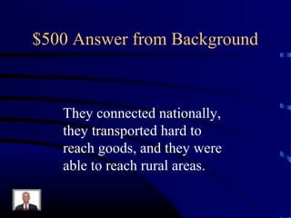 $500 Answer from Background



   They connected nationally,
   they transported hard to
   reach goods, and they were
   able to reach rural areas.
 