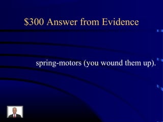 $300 Answer from Evidence



  spring-motors (you wound them up).
 