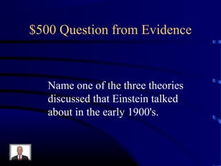 $500 Question from Evidence



   Name one of the three theories
   discussed that Einstein talked
   about in the early 1900's.
 