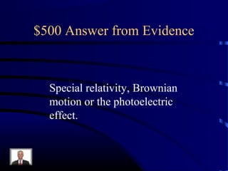 $500 Answer from Evidence



  Special relativity, Brownian
  motion or the photoelectric
  effect.
 