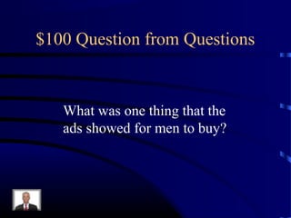 $100 Question from Questions


   What was one thing that the
   ads showed for men to buy?
 