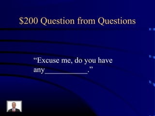 $200 Question from Questions



   “Excuse me, do you have
   any___________.”
 