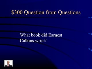 $300 Question from Questions


   What book did Earnest
   Calkins write?
 