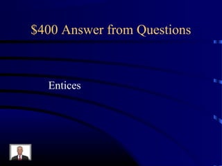 $400 Answer from Questions



  Entices
 