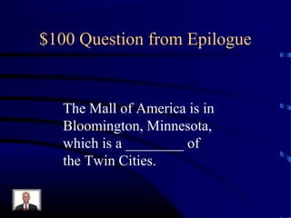 $100 Question from Epilogue


   The Mall of America is in
   Bloomington, Minnesota,
   which is a ________ of
   the Twin Cities.
 