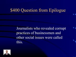 $400 Question from Epilogue


   Journalists who revealed corrupt
   practices of businessmen and
   other social issues were called
   this.
 