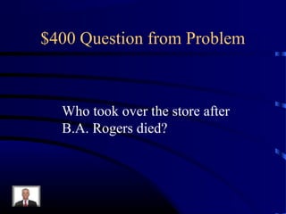 $400 Question from Problem



  Who took over the store after
  B.A. Rogers died?
 