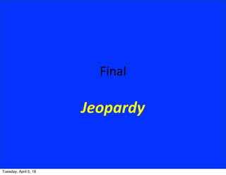 Final
Jeopardy
Tuesday, April 5, 16
 