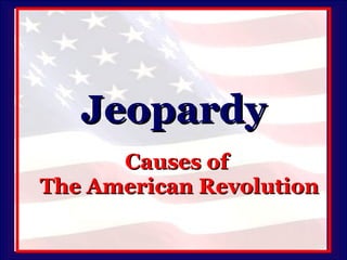 Jeopardy Causes of  The American Revolution 
