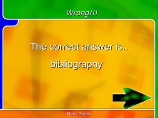 Wrong!!!



The correct answer is..
    bibliography


                          50
        Next Team
 