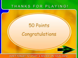 THANKS FOR PLAYING!




              50 Points
         Congratulations



DON’T FORGET TO STUDY & REVIEW ON YOUR OWN!
 