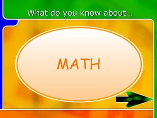 What do you know about…




      MATH
 