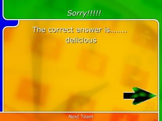 Sorry!!!!!

The correct answer is……..
         delicious




                            20
         Next Team
 