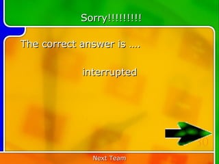 Sorry!!!!!!!!!

The correct answer is ….

            interrupted




                             30
              Next Team
 