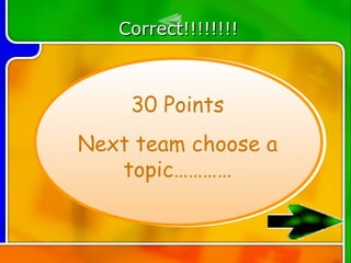 Correct!!!!!!!!



    30 Points
Next team choose a
   topic…………
 
