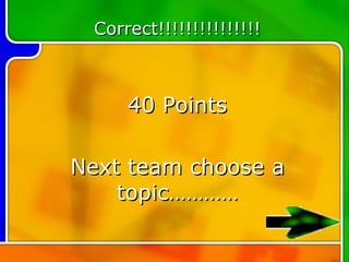Correct!!!!!!!!!!!!!!!



     40 Points

Next team choose a
    topic…………
 