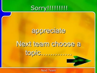 Sorry!!!!!!!!!


    appreciate
Next team choose a
  topic………….
                     50
       Next Team
 