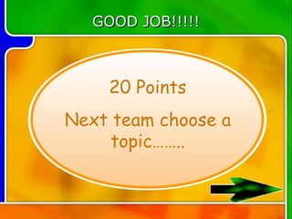 GOOD JOB!!!!!



    20 Points
Next team choose a
     topic……..
 
