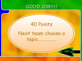 GOOD JOB!!!!


    40 Points
Next team choose a
   topic…………….
 