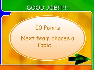GOOD JOB!!!!!


    50 Points
Next team choose a
     Topic……
 