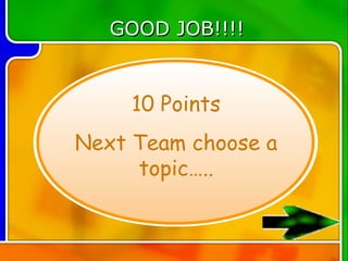 GOOD JOB!!!!


     10 Points
Next Team choose a
     topic…..
 