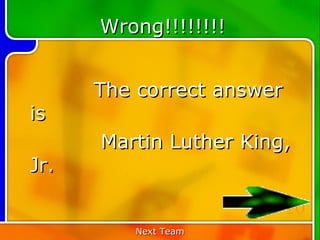 Wrong!!!!!!!!


      The correct answer
is
      Martin Luther King,
Jr.

                           20
         Next Team
 