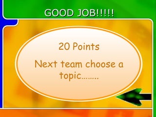 GOOD JOB!!!!!


    20 Points
Next team choose a
     topic……..
 