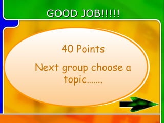 GOOD JOB!!!!!


     40 Points
Next group choose a
     topic…….
 