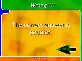 Wrong!!!!


The correct answer is
      equator.


                        50
        Next Team
 