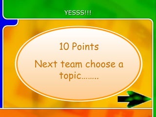 YESSS!!!




    10 Points
Next team choose a
     topic……..
 