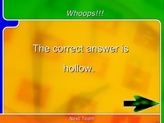 Whoops!!!



The correct answer is
      hollow.


                        20
        Next Team
 