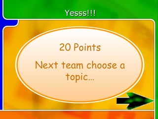Yesss!!!



    20 Points
Next team choose a
      topic…
 