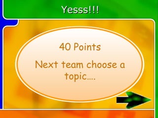 Yesss!!!


    40 Points
Next team choose a
      topic….
 