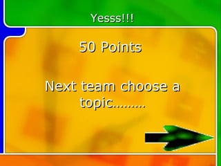 Yesss!!!

    50 Points

Next team choose a
     topic………
 